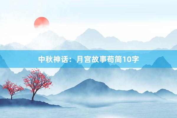 中秋神话：月宫故事苟简10字